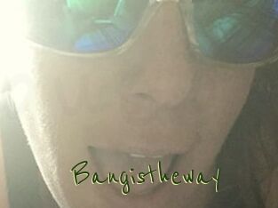 Bangistheway