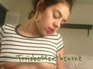 Tooisbetterthenone