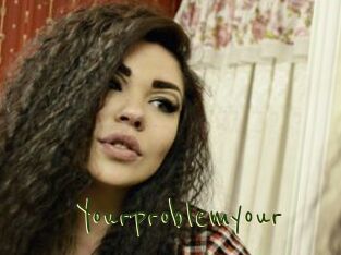 Yourproblemyour